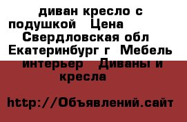 диван кресло с подушкой › Цена ­ 2 500 - Свердловская обл., Екатеринбург г. Мебель, интерьер » Диваны и кресла   